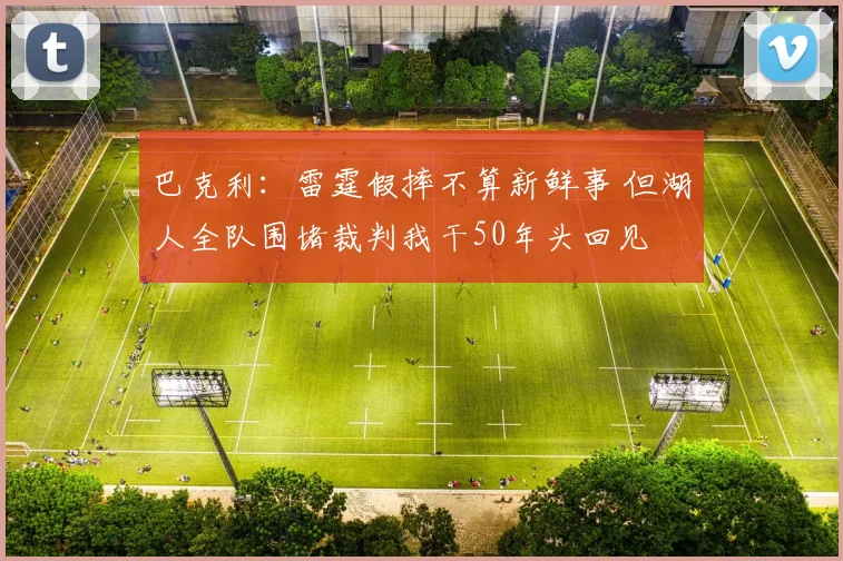 巴克利：雷霆假摔不算新鲜事 但湖人全队围堵裁判我干50年头回见