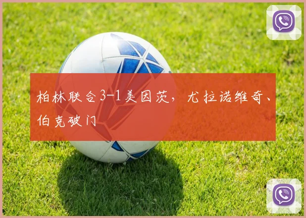柏林联合3-1美因茨，尤拉诺维奇、伯克破门